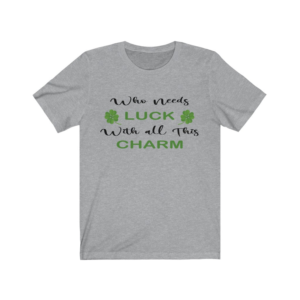 WHO NEEDS LUCK WITH ALL THIS CHARM - St. Patricks Day T-shirt