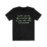 WHO NEEDS LUCK WITH ALL THIS CHARM - St. Patricks Day T-shirt